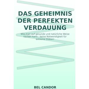 CANDOR, BEL DAS GEHEIMNIS DER PERFEKTEN VERDAUUNG: Wie man auf gesunde und natürliche Weise kacken kann keine Notwendigkeit für extreme Diäten!: 3 CANDOR, BEL DAS GEHEIMNIS DER PERFEKTEN VERDAUUNG: Wie man auf gesunde und natürliche Weise kacken kann keine Notwendigkeit für extreme Diäten!: 3