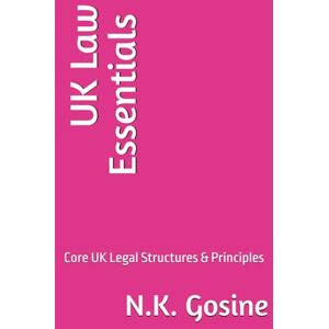 Gosine, N.K. UK Law Essentials – Core UK Legal Structures & Principles: LLB Student Comprehensive Text. . Revision Focus. Exam-Ready. Casebook & Workbook Hybrid Manual Gosine, N.K. UK Law Essentials – Core UK Legal Structures & Principles: LLB Student Comprehensive Text. . Revision Focus. Exam-Ready. Casebook & Workbook Hybrid Manual