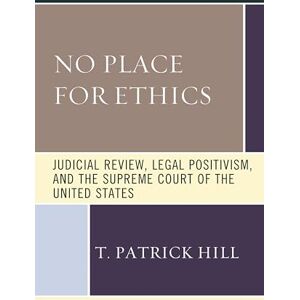 Fairleigh Dickinson University Press No Place for Ethics: Judicial Review, Legal Positivism, and the Supreme Court of the United States (The Series in Law, Culture, and the Humanities) Fairleigh Dickinson University Press No Place for Ethics: Judicial Review, Legal Positivism, and the Supreme Court of the United States (The Series in Law, Culture, and the Humanities)