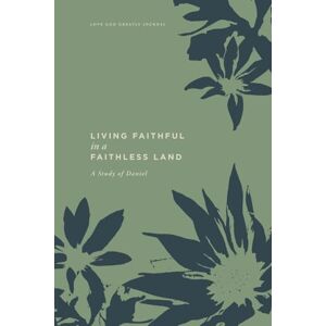 Greatly, Love God Living Faithful in a Faithless Land: A Study of Daniel: A Love God Greatly Bible Study Journal Greatly, Love God Living Faithful in a Faithless Land: A Study of Daniel: A Love God Greatly Bible Study Journal