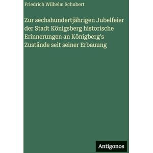 Schubert, Friedrich Wilhelm Zur sechshundertjährigen Jubelfeier der Stadt Königsberg historische Erinnerungen an Königberg's Zustände seit seiner Erbauung Schubert, Friedrich Wilhelm Zur sechshundertjährigen Jubelfeier der Stadt Königsberg historische Erinnerungen an Königberg's Zustände seit seiner Erbauung