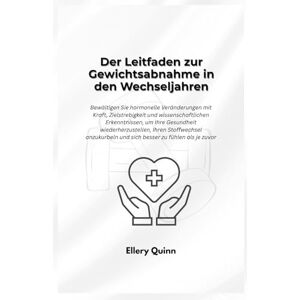 Quinn, Ellery Der Leitfaden zur Gewichtsabnahme in den Wechseljahren: Bewältigen Sie hormonelle Veränderungen mit Kraft, Zielstrebigkeit und wissenschaftlichen Erkenntnissen, um Ihre Gesundheit wiederherzustellen, Quinn, Ellery Der Leitfaden zur Gewichtsabnahme in den Wechseljahren: Bewältigen Sie hormonelle Veränderungen mit Kraft, Zielstrebigkeit und wissenschaftlichen Erkenntnissen, um Ihre Gesundheit wiederherzustellen,