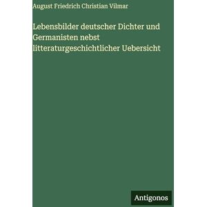 Vilmar, August Friedrich Christian Lebensbilder deutscher Dichter und Germanisten nebst litteraturgeschichtlicher Uebersicht Vilmar, August Friedrich Christian Lebensbilder deutscher Dichter und Germanisten nebst litteraturgeschichtlicher Uebersicht