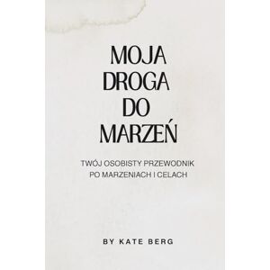 Berg, Kate Moja droga do marzeń: Twój osobisty dziennik po marzeniach i celach dziennik wdzięczności rozwój osobisty spełnianie marzeń dziennik z ćwiczeniami Berg, Kate Moja droga do marzeń: Twój osobisty dziennik po marzeniach i celach dziennik wdzięczności rozwój osobisty spełnianie marzeń dziennik z ćwiczeniami