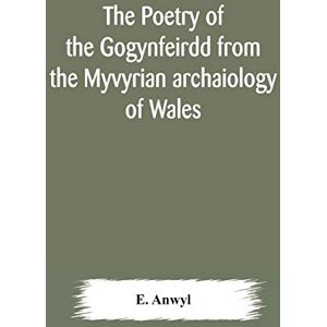 Anwyl, E The poetry of the Gogynfeirdd from the Myvyrian archaiology of Wales Anwyl, E The poetry of the Gogynfeirdd from the Myvyrian archaiology of Wales