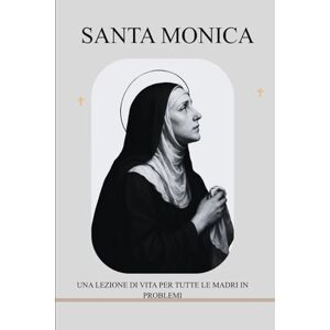 Isaac, Immaculata P. D. SANTA MONICA: UNA LEZIONE DI VITA PER TUTTE LE MADRI IN PROBLEMI Isaac, Immaculata P. D. SANTA MONICA: UNA LEZIONE DI VITA PER TUTTE LE MADRI IN PROBLEMI