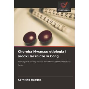DZAGNA, Corniche Choroba Mwanza: etiologia i środki lecznicze w Cong: Postrzeganie choroby Mwanza wśród Mbosi Ngahé w Republice Konga DZAGNA, Corniche Choroba Mwanza: etiologia i środki lecznicze w Cong: Postrzeganie choroby Mwanza wśród Mbosi Ngahé w Republice Konga