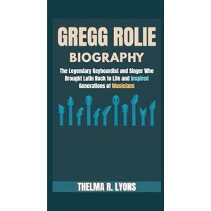 R. Lyons, Thelma GREGG ROLIE BIOGRAPHY: The Legendary Keyboardist and Singer Who Brought Latin Rock to Life and Inspired Generations of Musicians R. Lyons, Thelma GREGG ROLIE BIOGRAPHY: The Legendary Keyboardist and Singer Who Brought Latin Rock to Life and Inspired Generations of Musicians