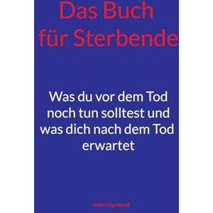 Eigenbrod, Volker Das Buch für Sterbende: Was du vor dem Tod noch tun solltest und was dich nach dem Tod erwartet Eigenbrod, Volker Das Buch für Sterbende: Was du vor dem Tod noch tun solltest und was dich nach dem Tod erwartet