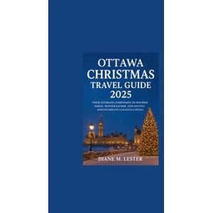 Lester, Diane Ottawa Christmas Travel Guide 2025: Your Ultimate Companion to Holiday Magic, Winter Charm, and Festive Adventures in Canada’s Capital Lester, Diane Ottawa Christmas Travel Guide 2025: Your Ultimate Companion to Holiday Magic, Winter Charm, and Festive Adventures in Canada’s Capital