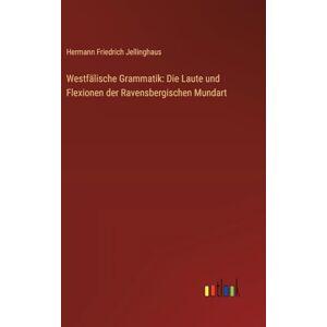Jellinghaus, Hermann Friedrich Westfälische Grammatik: Die Laute und Flexionen der Ravensbergischen Mundart Jellinghaus, Hermann Friedrich Westfälische Grammatik: Die Laute und Flexionen der Ravensbergischen Mundart
