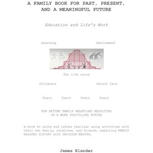 Elander, James A FAMILY BOOK FOR PAST, PRESENT, AND A MEANINGFUL FUTURE: Education and Life's Work Elander, James A FAMILY BOOK FOR PAST, PRESENT, AND A MEANINGFUL FUTURE: Education and Life's Work