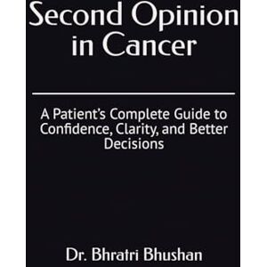 Bhushan, Dr. Bhratri Second Opinion in Cancer: A Patient’s Complete Guide to Confidence, Clarity, and Better Decisions (The Cancer Care Companion Series) Bhushan, Dr. Bhratri Second Opinion in Cancer: A Patient’s Complete Guide to Confidence, Clarity, and Better Decisions (The Cancer Care Companion Series)
