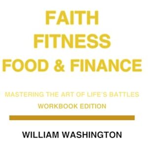 Washington, William Faith Fitness Food & Finance Workbook: Mastering the Art of life's battles (FAITH FITNESS FOOD AND FINANCE TRIO SERIES) Washington, William Faith Fitness Food & Finance Workbook: Mastering the Art of life's battles (FAITH FITNESS FOOD AND FINANCE TRIO SERIES)