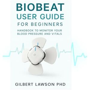 Lawson, Gilbert Biobeat User Guide for beginners: Handbook to monitor your blood pressure and vitals. Lawson, Gilbert Biobeat User Guide for beginners: Handbook to monitor your blood pressure and vitals.