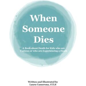 Camerona, Laura When Someone Dies: A Book about Death for Kids who are Curious or who are Experiencing a Death Camerona, Laura When Someone Dies: A Book about Death for Kids who are Curious or who are Experiencing a Death