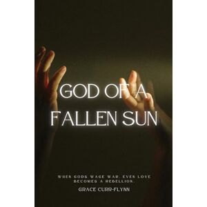 Curr-Flynn, Grace God of a Fallen Sun Curr-Flynn, Grace God of a Fallen Sun