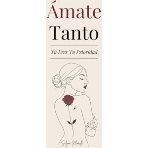 Morelle, Selyna Ámate Tanto: Tú Eres Tu Prioridad Una guía para amarte de verdad, perdonar a quien fuiste y construir con valentía a la mujer que deseas ser Morelle, Selyna Ámate Tanto: Tú Eres Tu Prioridad Una guía para amarte de verdad, perdonar a quien fuiste y construir con valentía a la mujer que deseas ser