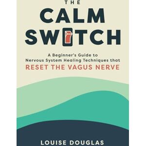 Douglas, Louise The Calm Switch: A Beginners Guide to Nervous System Healing Techniques that Reset the Vagus Nerve Douglas, Louise The Calm Switch: A Beginners Guide to Nervous System Healing Techniques that Reset the Vagus Nerve