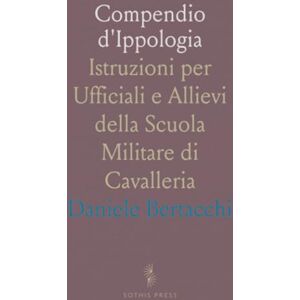Daniele, Bertacchi Compendio d'Ippologia: Istruzioni per Ufficiali e Allievi della Scuola Militare di Cavalleria Daniele, Bertacchi Compendio d'Ippologia: Istruzioni per Ufficiali e Allievi della Scuola Militare di Cavalleria