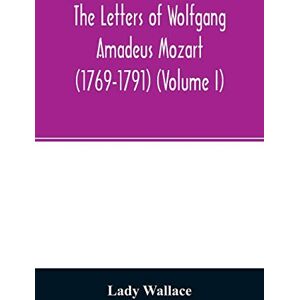 Wallace, Lady The letters of Wolfgang Amadeus Mozart (1769-1791) (Volume I) Wallace, Lady The letters of Wolfgang Amadeus Mozart (1769-1791) (Volume I)