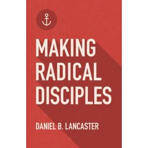 Lancaster, Daniel B. Making Radical Disciples: Make and Multiply Disciples Like Jesus Using Ten Contagious Disciple Making Lessons (Follow Jesus Training) Lancaster, Daniel B. Making Radical Disciples: Make and Multiply Disciples Like Jesus Using Ten Contagious Disciple Making Lessons (Follow Jesus Training)