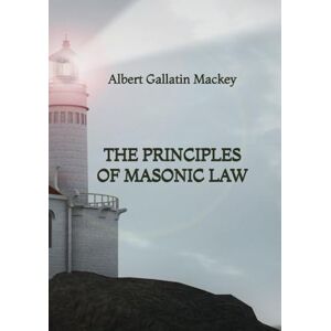 Mackey, Albert Gallatin The Principles of Masonic Law Mackey, Albert Gallatin The Principles of Masonic Law