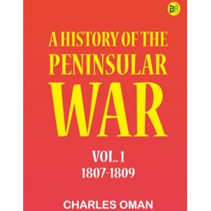 Charles Oman A History of the Peninsular War Vol. 1 1807-1809 Charles Oman A History of the Peninsular War Vol. 1 1807-1809