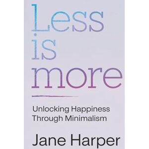 Harper, Jane Less is More: Your Step-by-Step Guide to Overcoming Clutter and Chaos Forever Harper, Jane Less is More: Your Step-by-Step Guide to Overcoming Clutter and Chaos Forever