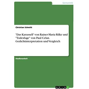 Schmitt, Christian Das Karussell" von Rainer-Maria Rilke und "Todesfuge" von Paul Celan. Gedichtinterpretation und Vergleich Schmitt, Christian Das Karussell" von Rainer-Maria Rilke und "Todesfuge" von Paul Celan. Gedichtinterpretation und Vergleich