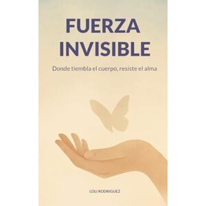Rodriguez Fuerza invisible: Donde tiembla el cuerpo, resiste el alma Rodriguez Fuerza invisible: Donde tiembla el cuerpo, resiste el alma