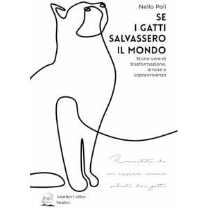 Poli, Nello SE I GATTI SALVASSERO IL MONDO: Storie vere di trasformazione, amore e sopravvivenza Poli, Nello SE I GATTI SALVASSERO IL MONDO: Storie vere di trasformazione, amore e sopravvivenza