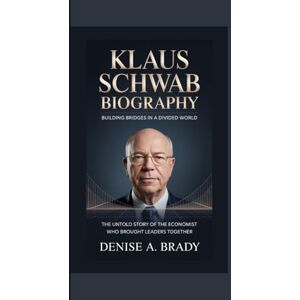 A. Brady, Denise KLAUS SCHWAB BIOGRAPHY: Building Bridges in a Divided World The Untold Story of the Economist Who Brought Leaders Together A. Brady, Denise KLAUS SCHWAB BIOGRAPHY: Building Bridges in a Divided World The Untold Story of the Economist Who Brought Leaders Together