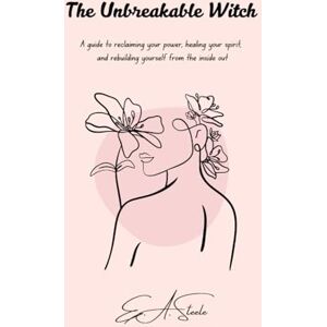 Steele, E.A. The Unbreakable Witch: A guide to reclaiming your power, healing your spirit, and rebuilding yourself from the inside out. Steele, E.A. The Unbreakable Witch: A guide to reclaiming your power, healing your spirit, and rebuilding yourself from the inside out.