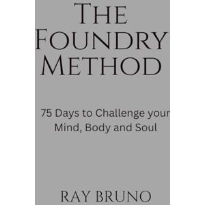 Bruno, Ray The Foundry Method: 75 Days to Challenge your Mind, Body and Soul Bruno, Ray The Foundry Method: 75 Days to Challenge your Mind, Body and Soul