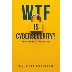 Robinson WTF is Cybersecurity?: (And Why You Should Care): The No-Nonsense Guide for Small Business Owners, Entrepreneurs, and the Tech-Curious Robinson WTF is Cybersecurity?: (And Why You Should Care): The No-Nonsense Guide for Small Business Owners, Entrepreneurs, and the Tech-Curious