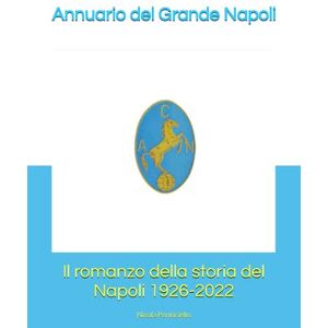 Ponticiello, Nicola Annuario del Grande Napoli II: Il romanzo della storia del Napoli 1926-2022 Ponticiello, Nicola Annuario del Grande Napoli II: Il romanzo della storia del Napoli 1926-2022