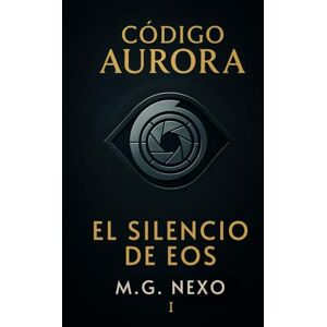 Nexo, M.G. Código Aurora: El Silencio de Eos: Una saga de ciencia ficción sobre IA, memoria y resistencia. Nexo, M.G. Código Aurora: El Silencio de Eos: Una saga de ciencia ficción sobre IA, memoria y resistencia.