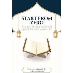 Bin Zulkarnain Al Hafiz, Dr. Umar Abdulazeez Starting from Zero: The Complete Beginner's Guide to Hifz al-Qur'an Bin Zulkarnain Al Hafiz, Dr. Umar Abdulazeez Starting from Zero: The Complete Beginner's Guide to Hifz al-Qur'an