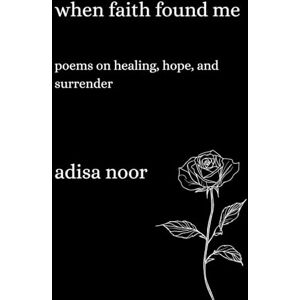 Noor, Adisa When Faith Found Me: Poems on Healing, Hope, and Surrender Noor, Adisa When Faith Found Me: Poems on Healing, Hope, and Surrender