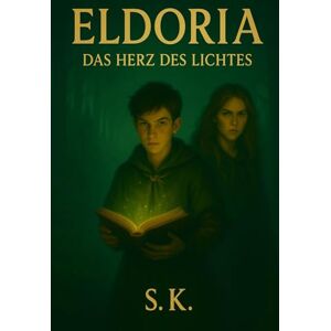 K., S. Eldoria – Das Herz des Lichtes: Ein Fantasy-Abenteuer voller Magie, Mut und Geheimnisse K., S. Eldoria – Das Herz des Lichtes: Ein Fantasy-Abenteuer voller Magie, Mut und Geheimnisse