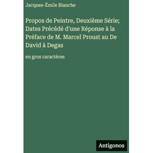 Blanche, Jacques-Émile Propos de Peintre, Deuxième Série; Dates Précédé d'une Réponse à la Préface de M. Marcel Proust au De David à Degas: en gros caractères Blanche, Jacques-Émile Propos de Peintre, Deuxième Série; Dates Précédé d'une Réponse à la Préface de M. Marcel Proust au De David à Degas: en gros caractères