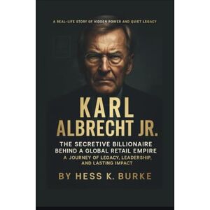 K. Burke, Hess Karl Albrecht Jr.: The Secretive Billionaire Behind a Global Retail Empire: A Journey of Legacy, Leadership, and Lasting Impact. (Biographies of German Billionaires) K. Burke, Hess Karl Albrecht Jr.: The Secretive Billionaire Behind a Global Retail Empire: A Journey of Legacy, Leadership, and Lasting Impact. (Biographies of German Billionaires)