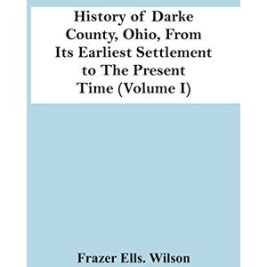Wilson History Of Darke County, Ohio, From Its Earliest Settlement To The Present Time (Volume I) Wilson History Of Darke County, Ohio, From Its Earliest Settlement To The Present Time (Volume I)
