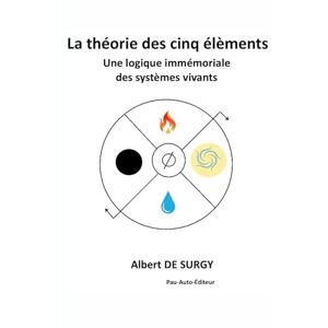 de Surgy, Albert La théorie des cinq élèments: Une logique immémoriale des systèmes vivants de Surgy, Albert La théorie des cinq élèments: Une logique immémoriale des systèmes vivants