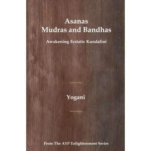 Yogani Asanas, Mudras & Bandhas Awakening Ecstatic Kundalini: (AYP Enlightenment Series) Yogani Asanas, Mudras & Bandhas Awakening Ecstatic Kundalini: (AYP Enlightenment Series)