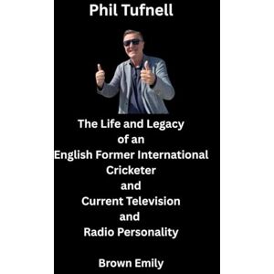 Emily, Brown Phil Tufnell: The Life and Legacy of an English Former International Cricketer and Current Television and Radio Personality Emily, Brown Phil Tufnell: The Life and Legacy of an English Former International Cricketer and Current Television and Radio Personality