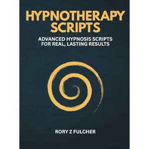 Fulcher, Rory Z Hypnotherapy Scripts: Advanced Hypnosis Scripts for Real, Lasting Results Fulcher, Rory Z Hypnotherapy Scripts: Advanced Hypnosis Scripts for Real, Lasting Results