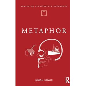 Unwin, Simon Metaphor: an exploration of the metaphorical dimensions and potential of architecture (Analysing Architecture Notebooks) Unwin, Simon Metaphor: an exploration of the metaphorical dimensions and potential of architecture (Analysing Architecture Notebooks)