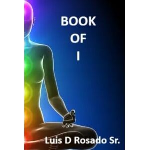 Rosado Sr., Mr. Luis D Book of I: Poetic Philosophy for the mind body & soul (Book of ___) Rosado Sr., Mr. Luis D Book of I: Poetic Philosophy for the mind body & soul (Book of ___)